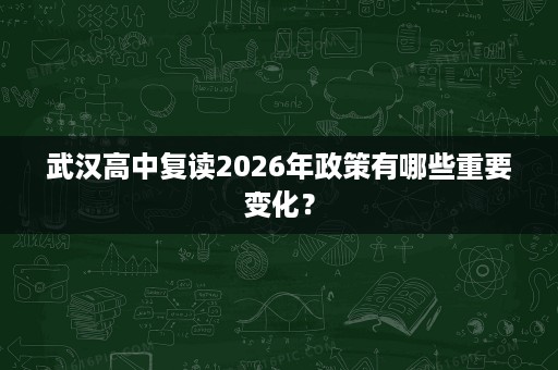 武汉高中复读2026年政策有哪些重要变化? 武汉高中复读2026年政策有哪些重要变化?