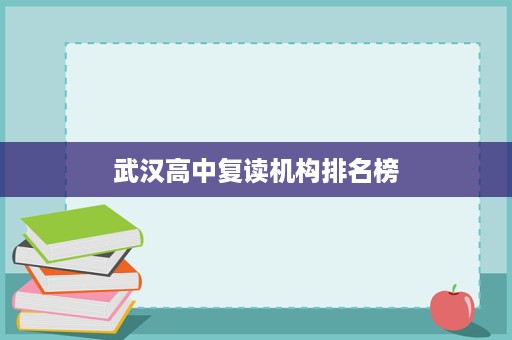 武汉高中复读机构排名榜 武汉高中复读机构排名榜