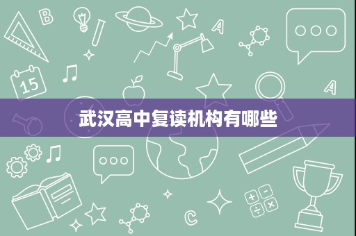 武汉高中复读机构有哪些 武汉高中复读机构有哪些