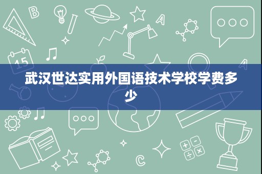 武汉世达实用外国语技术学校学费多少
