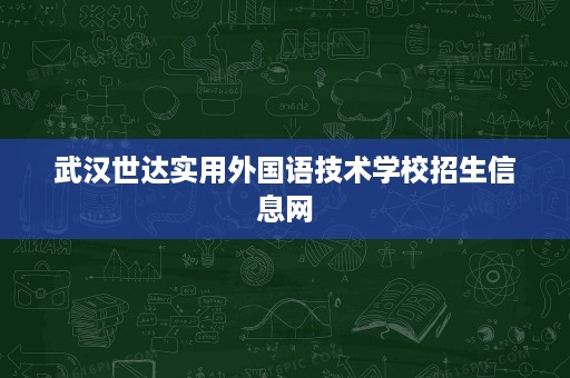 武汉世达实用外国语技术学校招生信息网 武汉世达实用外国语技术学校招生信息网
