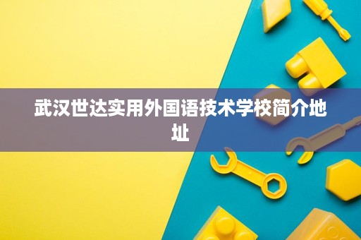 武汉世达实用外国语技术学校简介地址 武汉世达实用外国语技术学校简介地址
