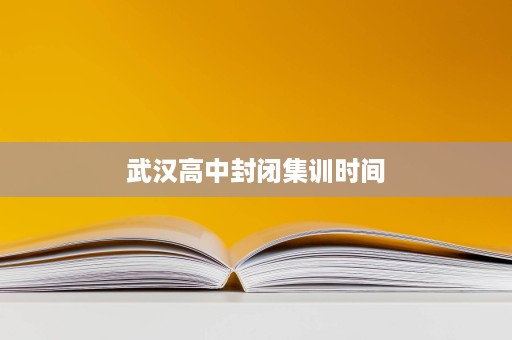 武汉高中封闭集训时间 武汉高中封闭集训时间