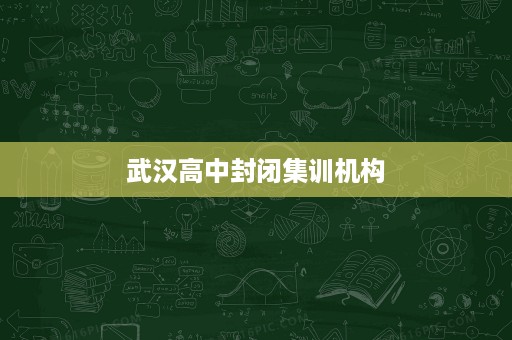 武汉高中封闭集训机构