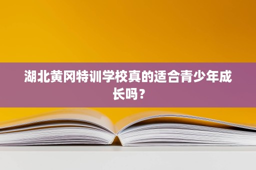 湖北黄冈特训学校真的适合青少年成长吗？