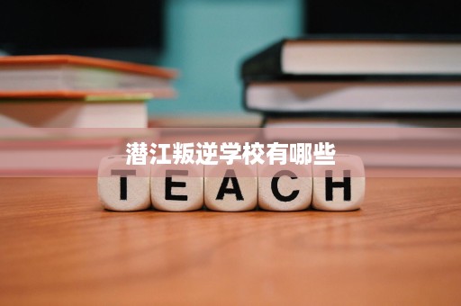 潜江叛逆学校有哪些 潜江叛逆学校有哪些