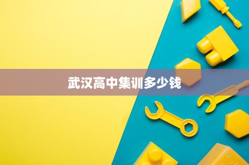 武汉高中集训多少钱 武汉高中集训多少钱