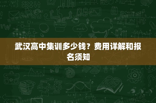武汉高中集训多少钱?费用详解和报名须知 武汉高中集训多少钱?费用详解和报名须知