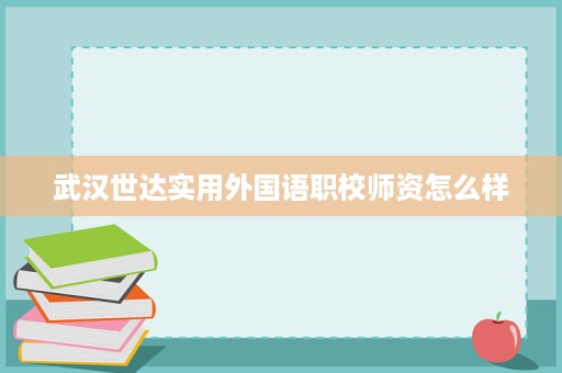 武汉世达实用外国语职校师资怎么样