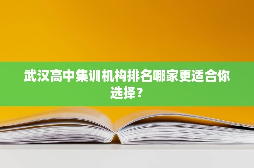 武汉高中集训机构排名哪家更适合你选择？