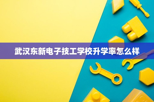 武汉东新电子技工学校升学率怎么样