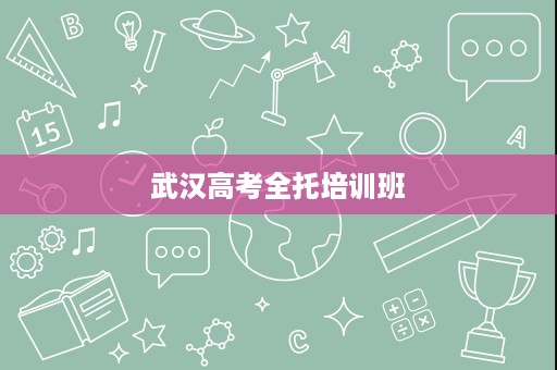 武汉高考全托培训班 武汉高考全托培训班
