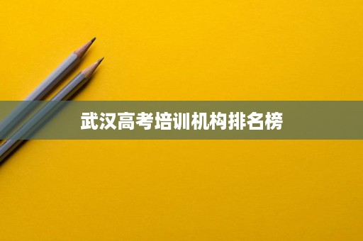 武汉高考培训机构排名榜 武汉高考培训机构排名榜