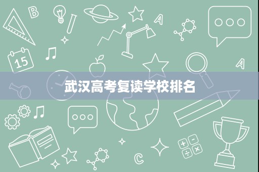 武汉高考复读学校排名 武汉高考复读学校排名