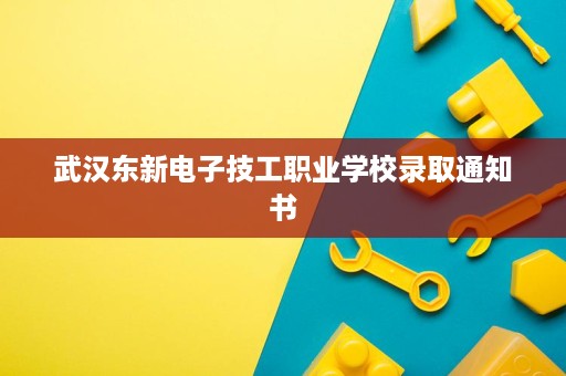 武汉东新电子技工职业学校录取通知书