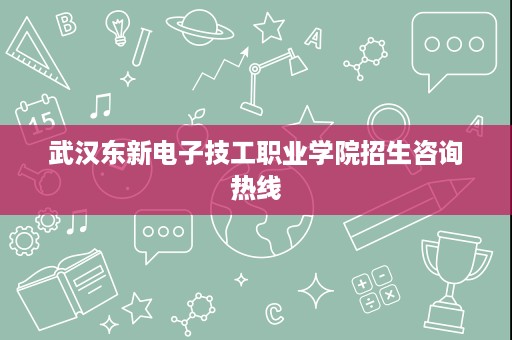 武汉东新电子技工职业学院招生咨询热线 武汉东新电子技工职业学院招生咨询热线
