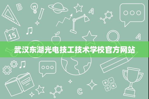 武汉东湖光电技工技术学校官方网站 武汉东湖光电技工技术学校官方网站