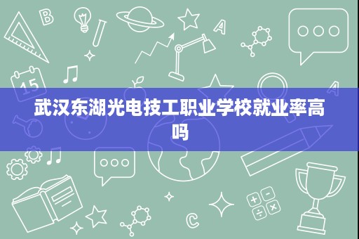 武汉东湖光电技工职业学校就业率高吗
