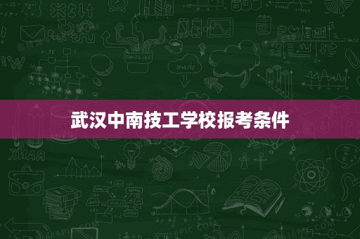 武汉中南技工学校报考条件 武汉中南技工学校报考条件