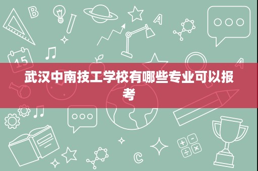武汉中南技工学校有哪些专业可以报考 武汉中南技工学校有哪些专业可以报考