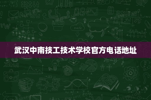 武汉中南技工技术学校官方电话地址 武汉中南技工技术学校官方电话地址