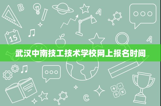 武汉中南技工技术学校网上报名时间 武汉中南技工技术学校网上报名时间