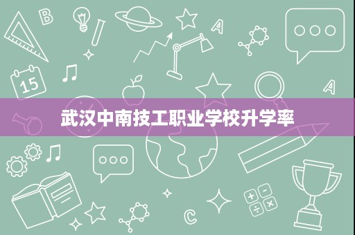 武汉中南技工职业学校升学率 武汉中南技工职业学校升学率