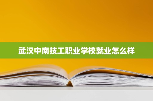 武汉中南技工职业学校就业怎么样