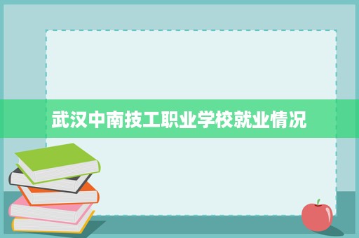 武汉中南技工职业学校就业情况