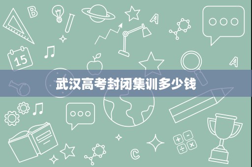 武汉高考封闭集训多少钱