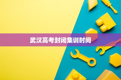武汉高考封闭集训时间
