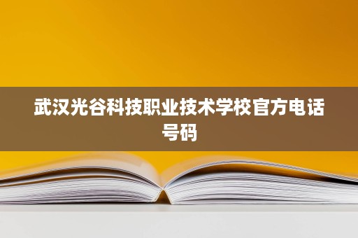 武汉光谷科技职业技术学校官方电话号码