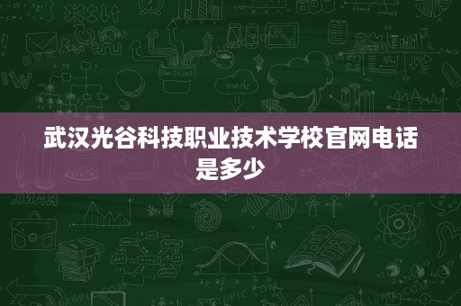 武汉光谷科技职业技术学校官网电话是多少