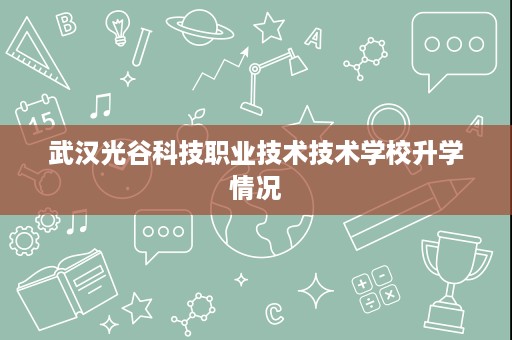 武汉光谷科技职业技术技术学校升学情况