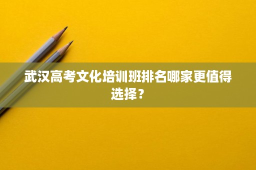 武汉高考文化培训班排名哪家更值得选择？