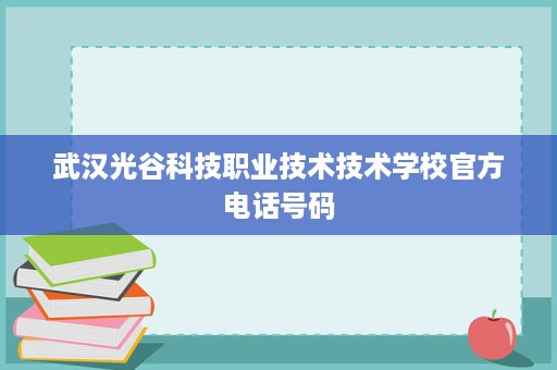 武汉光谷科技职业技术技术学校官方电话号码