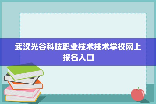 武汉光谷科技职业技术技术学校网上报名入口