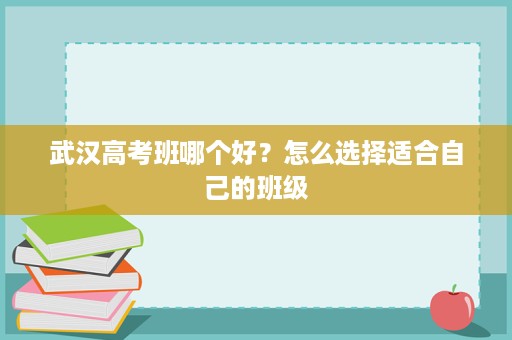 武汉高考班哪个好？怎么选择适合自己的班级