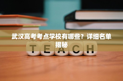 武汉高考考点学校有哪些？详细名单揭秘