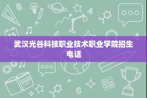 武汉光谷科技职业技术职业学院招生电话