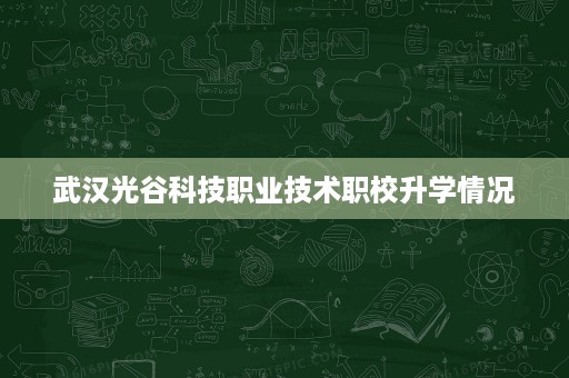 武汉光谷科技职业技术职校升学情况