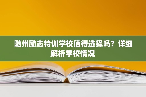 随州励志特训学校值得选择吗？详细解析学校情况