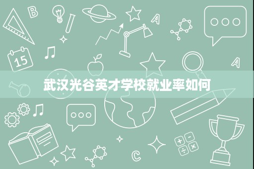 武汉光谷英才学校就业率如何