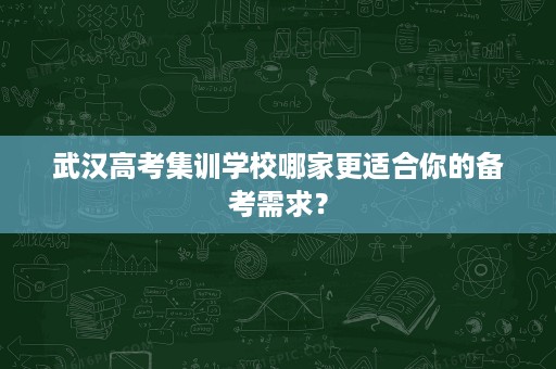 武汉高考集训学校哪家更适合你的备考需求？