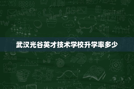 武汉光谷英才技术学校升学率多少