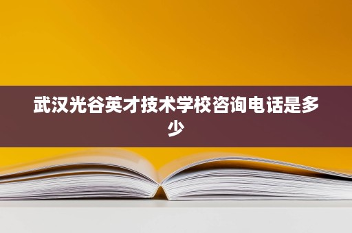 武汉光谷英才技术学校咨询电话是多少