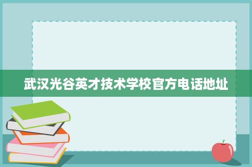 武汉光谷英才技术学校官方电话地址