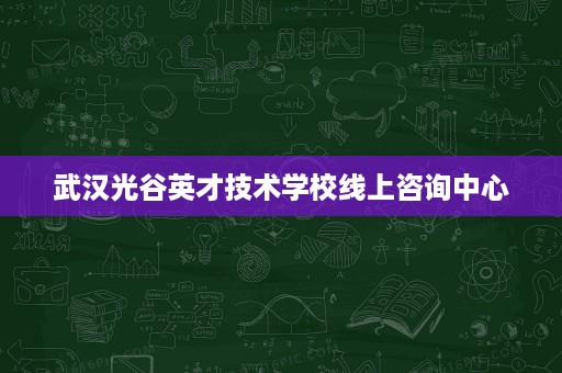 武汉光谷英才技术学校线上咨询中心