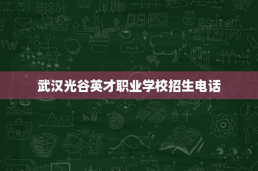 武汉光谷英才职业学校招生电话