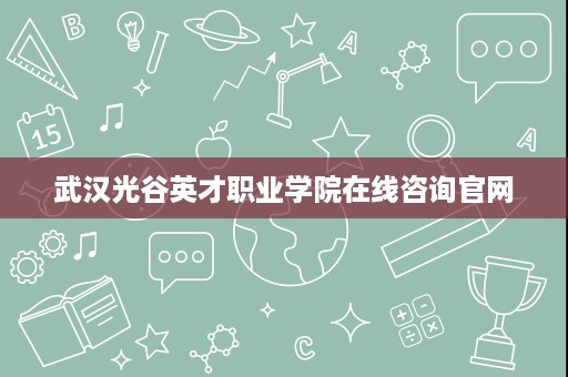 武汉光谷英才职业学院在线咨询官网